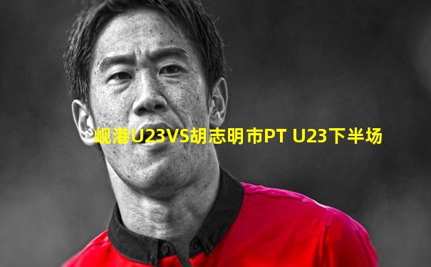 岘港U23VS胡志明市PT U23下半场